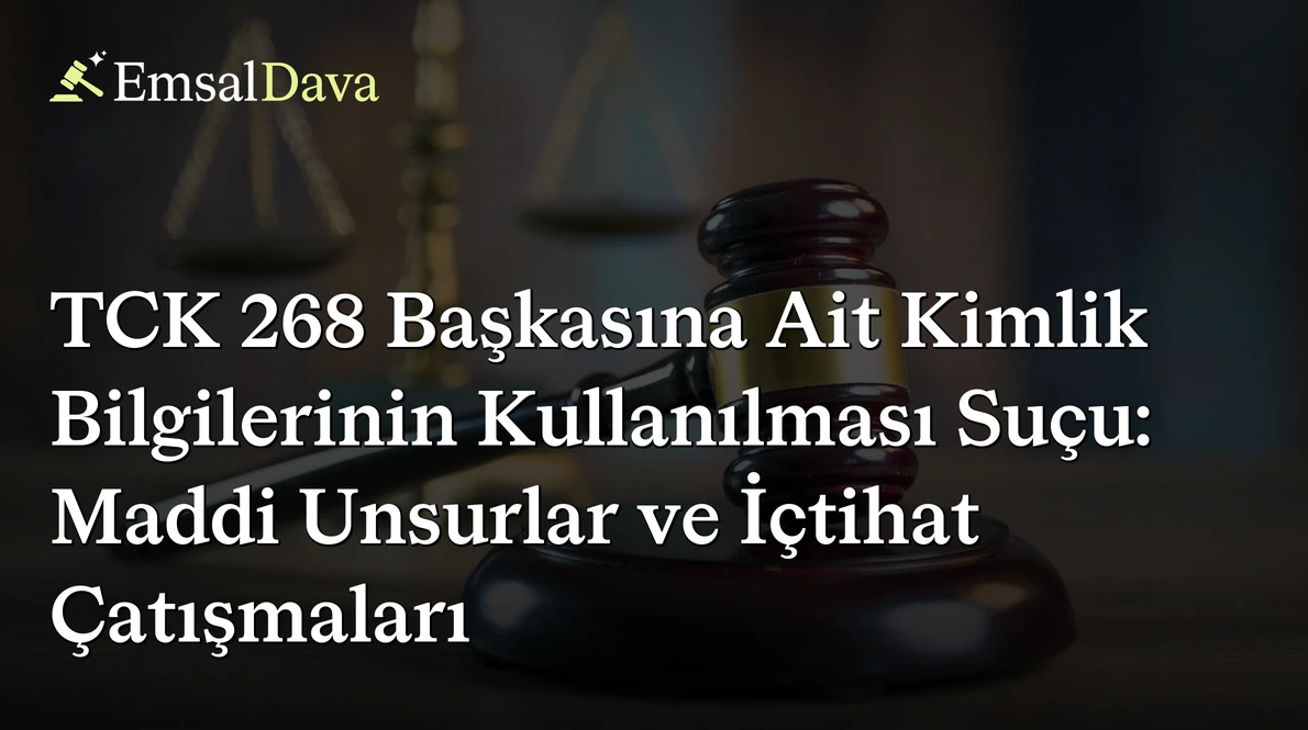 TCK 268 Başkasına Ait Kimlik Bilgilerinin Kullanılması Suçu: Maddi Unsurlar ve İçtihat Çatışmaları