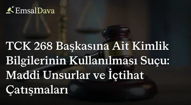 TCK 268 Başkasına Ait Kimlik Bilgilerinin Kullanılması Suçu: Maddi Unsurlar ve İçtihat Çatışmaları