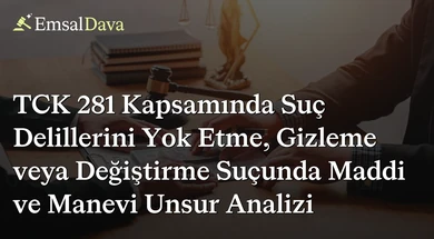 TCK 281 Kapsamında Suç Delillerini Yok Etme, Gizleme veya Değiştirme Suçunda Maddi ve Manevi Unsur Analizi