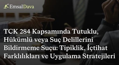 TCK 284 Kapsamında Tutuklu, Hükümlü veya Suç Delillerini Bildirmeme Suçu: Tipiklik, İçtihat Farklılıkları ve Uygulama Stratejileri