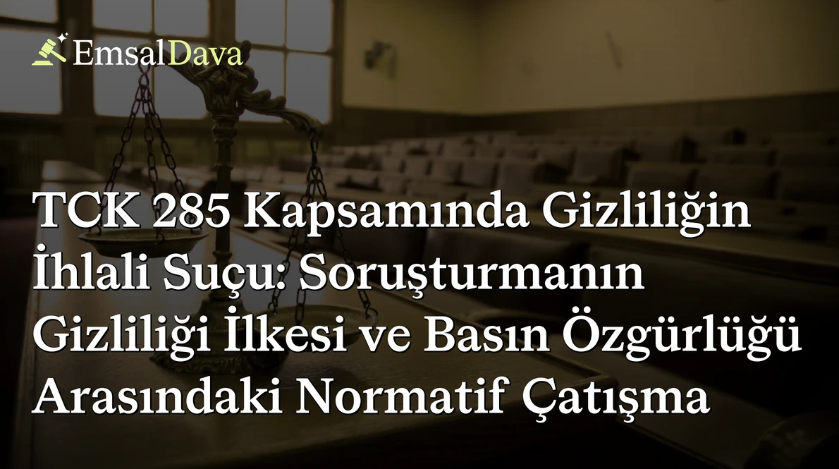 TCK 285 Kapsamında Gizliliğin İhlali Suçu: Soruşturmanın Gizliliği İlkesi ve Basın Özgürlüğü Arasındaki Normatif Çatışma