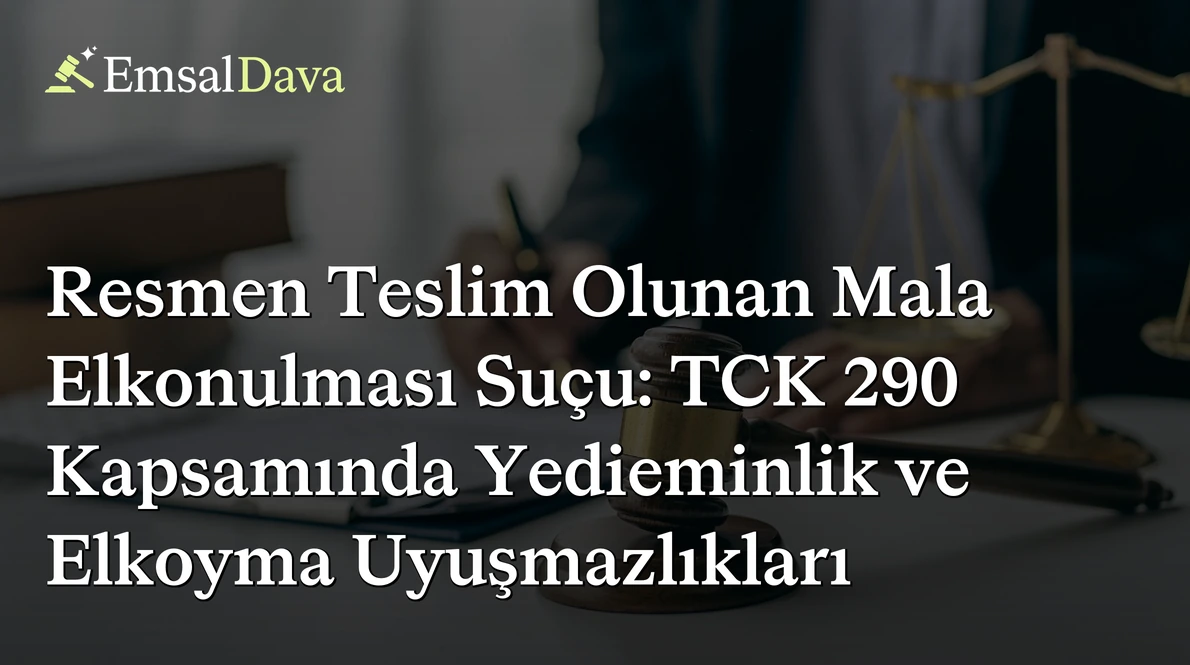 Resmen Teslim Olunan Mala Elkonulması Suçu: TCK 290 Kapsamında Yedieminlik ve Elkoyma Uyuşmazlıkları