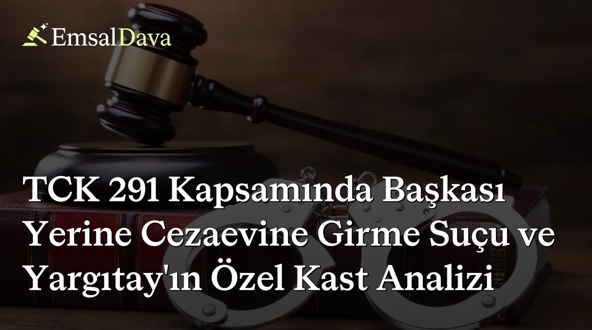 TCK 291 Kapsamında Başkası Yerine Cezaevine Girme Suçu ve Yargıtay’ın Özel Kast Analizi