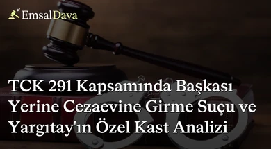 TCK 291 Kapsamında Başkası Yerine Cezaevine Girme Suçu ve Yargıtay’ın Özel Kast Analizi