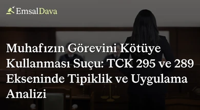 Muhafızın Görevini Kötüye Kullanması Suçu: TCK 295 ve 289 Ekseninde Tipiklik ve Uygulama Analizi