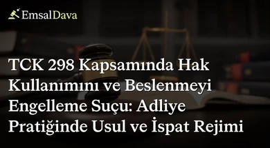 TCK 298 Kapsamında Hak Kullanımını ve Beslenmeyi Engelleme Suçu: Adliye Pratiğinde Usul ve İspat Rejimi