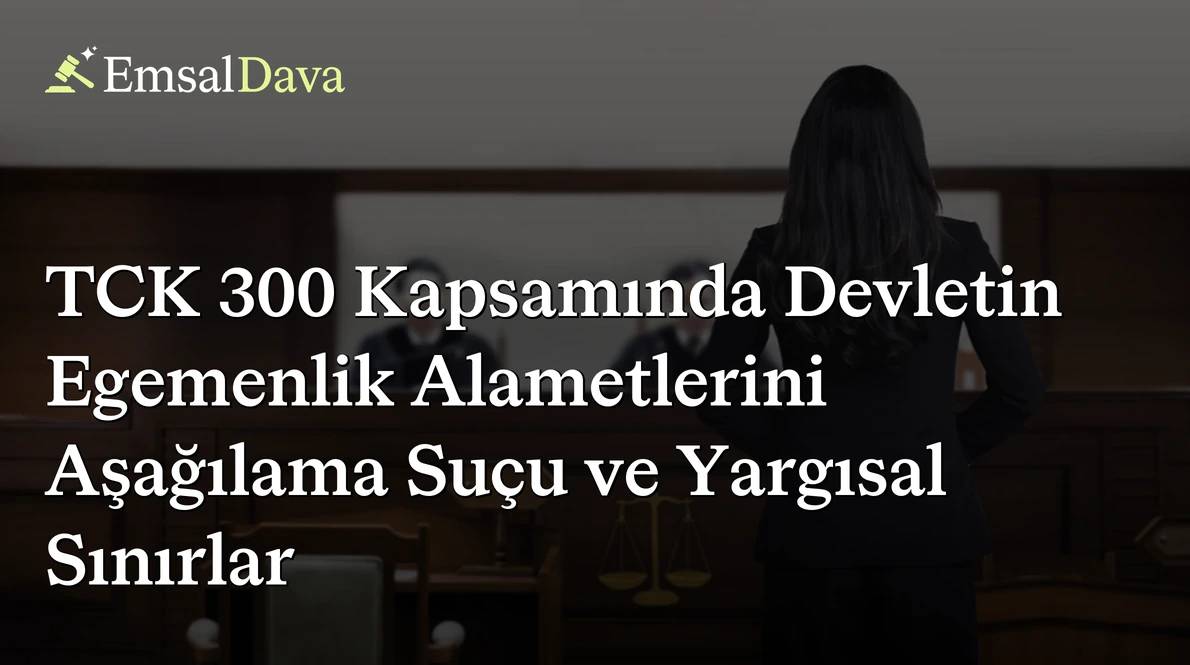 TCK 300 Kapsamında Devletin Egemenlik Alametlerini Aşağılama Suçu ve Yargısal Sınırlar
