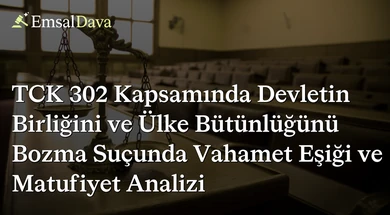 TCK 302 Kapsamında Devletin Birliğini ve Ülke Bütünlüğünü Bozma Suçunda Vahamet Eşiği ve Matufiyet Analizi