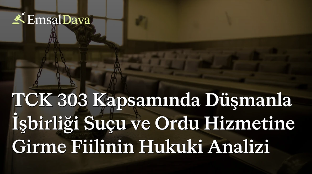 TCK 303 Kapsamında Düşmanla İşbirliği Suçu ve Ordu Hizmetine Girme Fiilinin Hukuki Analizi