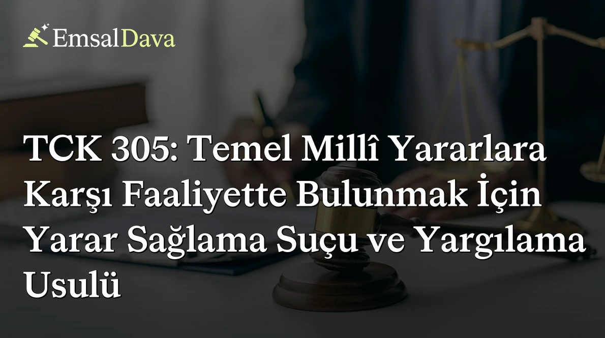 TCK 305: Temel Millî Yararlara Karşı Faaliyette Bulunmak İçin Yarar Sağlama Suçu ve Yargılama Usulü