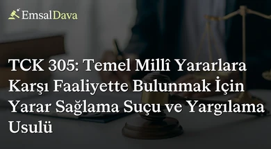 TCK 305: Temel Millî Yararlara Karşı Faaliyette Bulunmak İçin Yarar Sağlama Suçu ve Yargılama Usulü