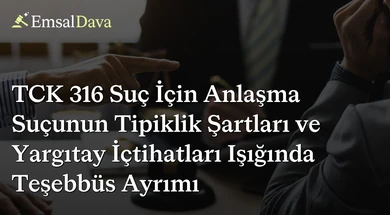 TCK 316 Suç İçin Anlaşma Suçunun Tipiklik Şartları ve Yargıtay İçtihatları Işığında Teşebbüs Ayrımı