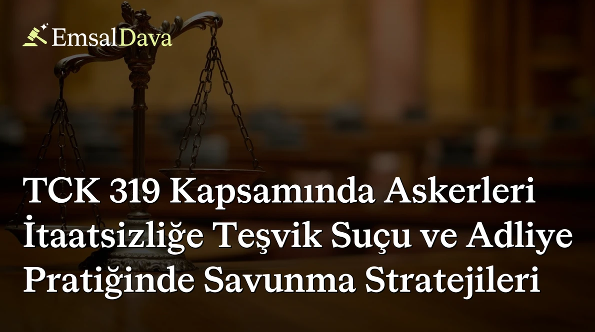 TCK 319 Kapsamında Askerleri İtaatsizliğe Teşvik Suçu ve Adliye Pratiğinde Savunma Stratejileri