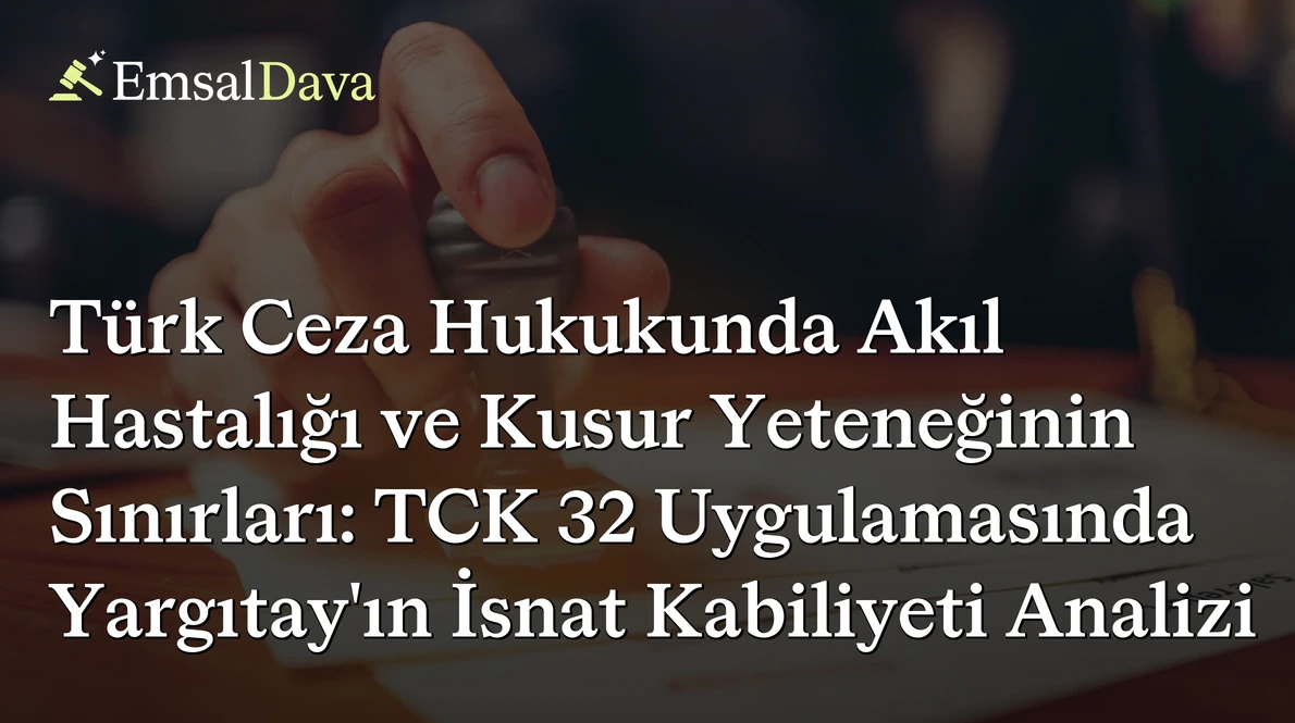 Türk Ceza Hukukunda Akıl Hastalığı ve Kusur Yeteneğinin Sınırları: TCK 32 Uygulamasında Yargıtay’ın İsnat Kabiliyeti Analizi