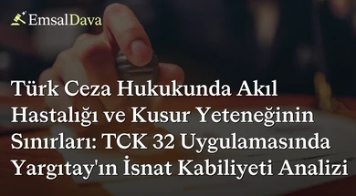 Türk Ceza Hukukunda Akıl Hastalığı ve Kusur Yeteneğinin Sınırları: TCK 32 Uygulamasında Yargıtay’ın İsnat Kabiliyeti Analizi