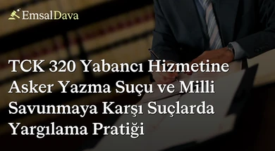 TCK 320 Yabancı Hizmetine Asker Yazma Suçu ve Milli Savunmaya Karşı Suçlarda Yargılama Pratiği