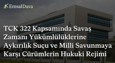 TCK 322 Kapsamında Savaş Zamanı Yükümlülüklerine Aykırılık Suçu ve Milli Savunmaya Karşı Cürümlerin Hukuki Rejimi