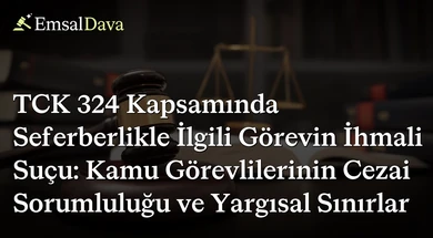 TCK 324 Kapsamında Seferberlikle İlgili Görevin İhmali Suçu: Kamu Görevlilerinin Cezai Sorumluluğu ve Yargısal Sınırlar