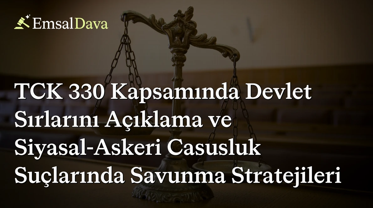 TCK 330 Kapsamında Devlet Sırlarını Açıklama ve Siyasal-Askeri Casusluk Suçlarında Savunma Stratejileri
