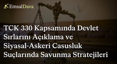 TCK 330 Kapsamında Devlet Sırlarını Açıklama ve Siyasal-Askeri Casusluk Suçlarında Savunma Stratejileri