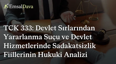TCK 333: Devlet Sırlarından Yararlanma Suçu ve Devlet Hizmetlerinde Sadakatsizlik Fiillerinin Hukuki Analizi