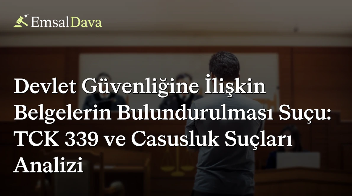 Devlet Güvenliğine İlişkin Belgelerin Bulundurulması Suçu: TCK 339 ve Casusluk Suçları Analizi