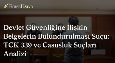 Devlet Güvenliğine İlişkin Belgelerin Bulundurulması Suçu: TCK 339 ve Casusluk Suçları Analizi