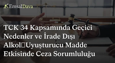 TCK 34 Kapsamında Geçici Nedenler ve İrade Dışı Alkol/Uyuşturucu Madde Etkisinde Ceza Sorumluluğu