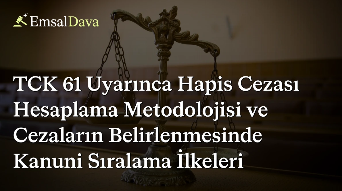 TCK 61 Uyarınca Hapis Cezası Hesaplama Metodolojisi ve Cezaların Belirlenmesinde Kanuni Sıralama İlkeleri