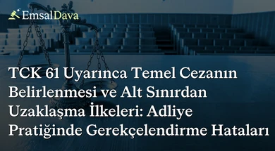 TCK 61 Uyarınca Temel Cezanın Belirlenmesi ve Alt Sınırdan Uzaklaşma İlkeleri: Adliye Pratiğinde Gerekçelendirme Hataları