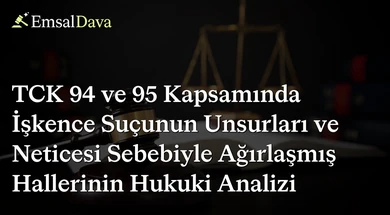 TCK 94 ve 95 Kapsamında İşkence Suçunun Unsurları ve Neticesi Sebebiyle Ağırlaşmış Hallerinin Hukuki Analizi