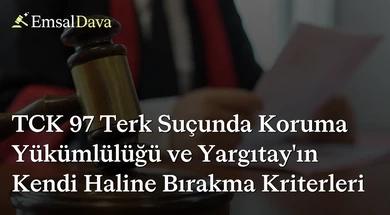 TCK 97 Terk Suçunda Koruma Yükümlülüğü ve Yargıtay'ın Kendi Haline Bırakma Kriterleri