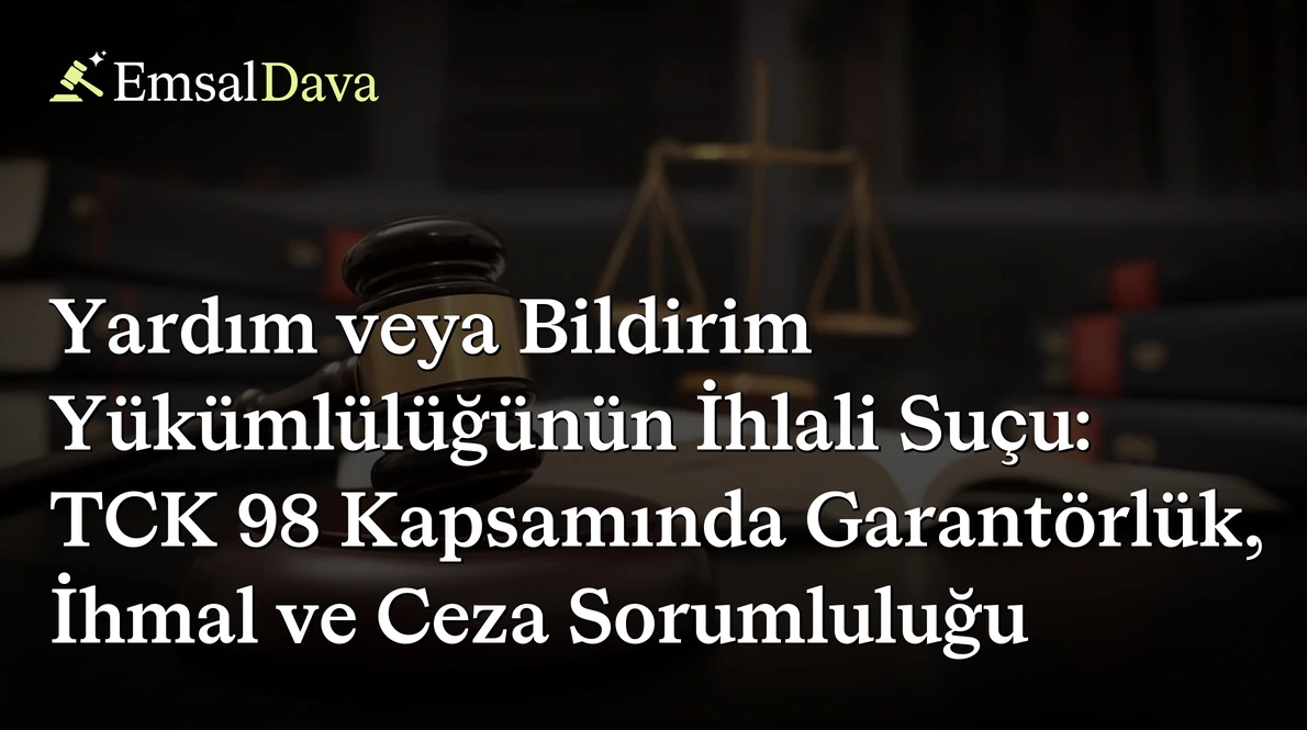 Yardım veya Bildirim Yükümlülüğünün İhlali Suçu: TCK 98 Kapsamında Garantörlük, İhmal ve Ceza Sorumluluğu