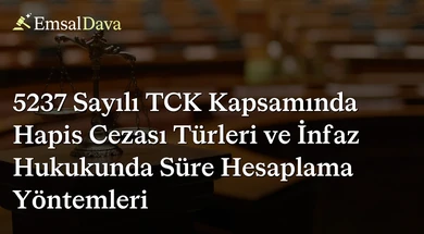 5237 Sayılı TCK Kapsamında Hapis Cezası Türleri ve İnfaz Hukukunda Süre Hesaplama Yöntemleri