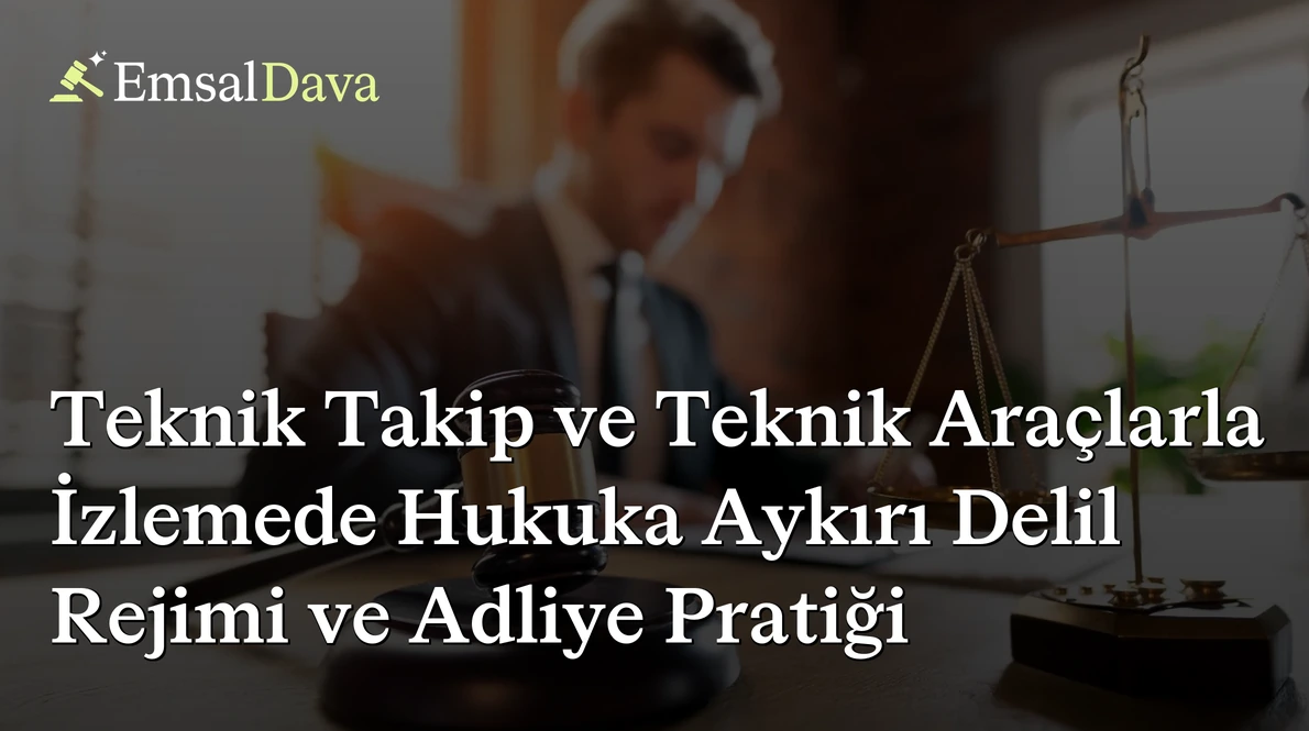 Teknik Takip ve Teknik Araçlarla İzlemede Hukuka Aykırı Delil Rejimi ve Adliye Pratiği