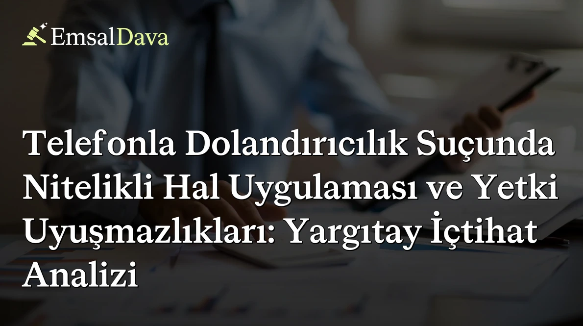 Telefonla Dolandırıcılık Suçunda Nitelikli Hal Uygulaması ve Yetki Uyuşmazlıkları: Yargıtay İçtihat Analizi