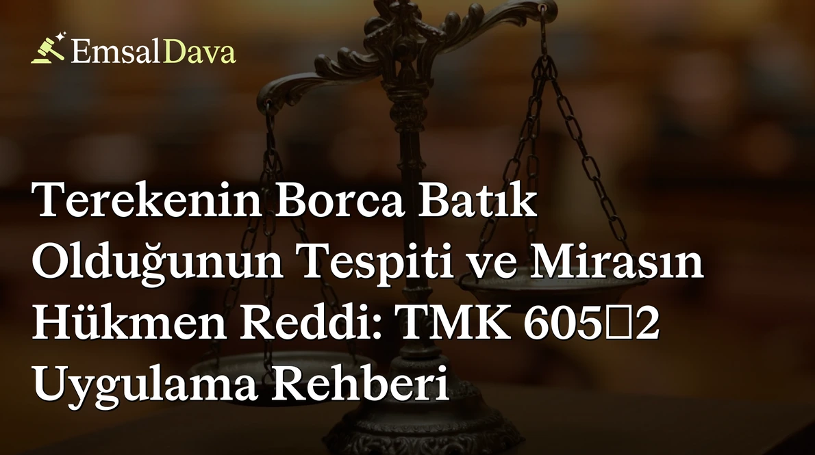 Terekenin Borca Batık Olduğunun Tespiti ve Mirasın Hükmen Reddi: TMK 605/2 Uygulama Rehberi