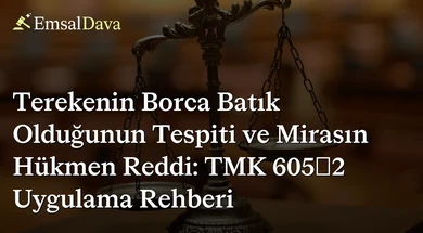Terekenin Borca Batık Olduğunun Tespiti ve Mirasın Hükmen Reddi: TMK 605/2 Uygulama Rehberi