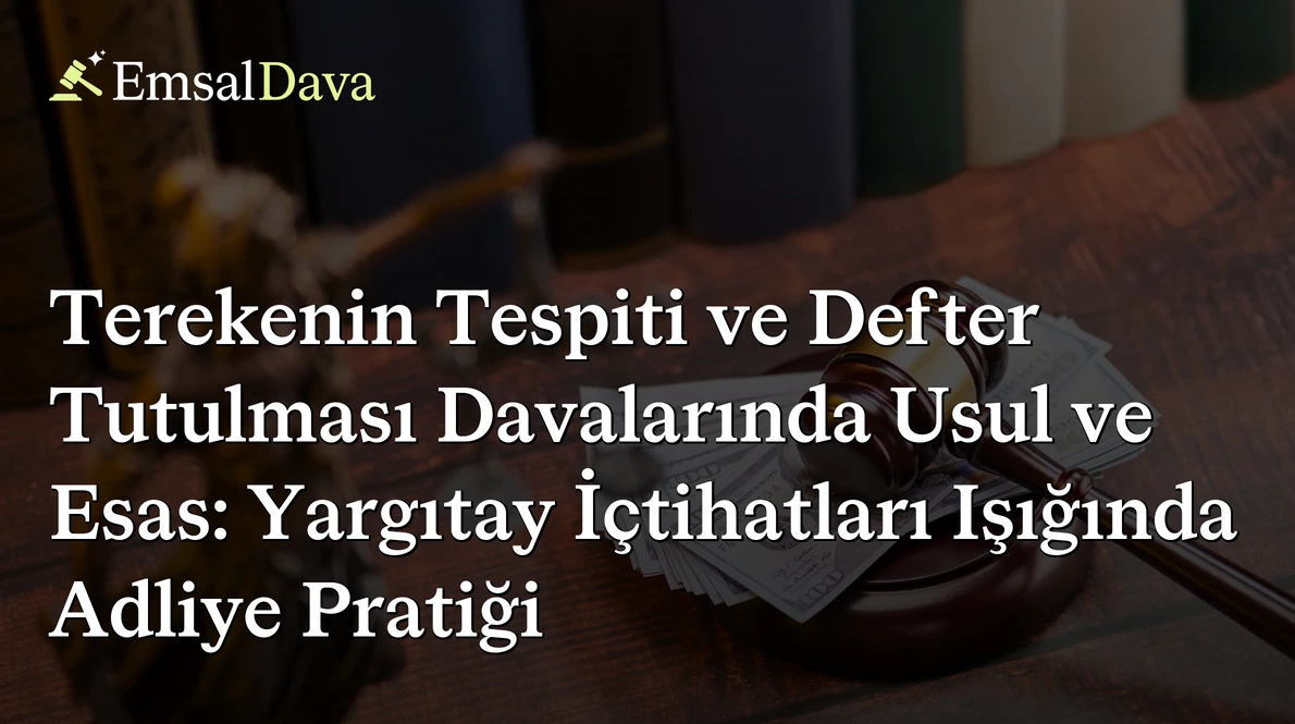 Terekenin Tespiti ve Defter Tutulması Davalarında Usul ve Esas: Yargıtay İçtihatları Işığında Adliye Pratiği