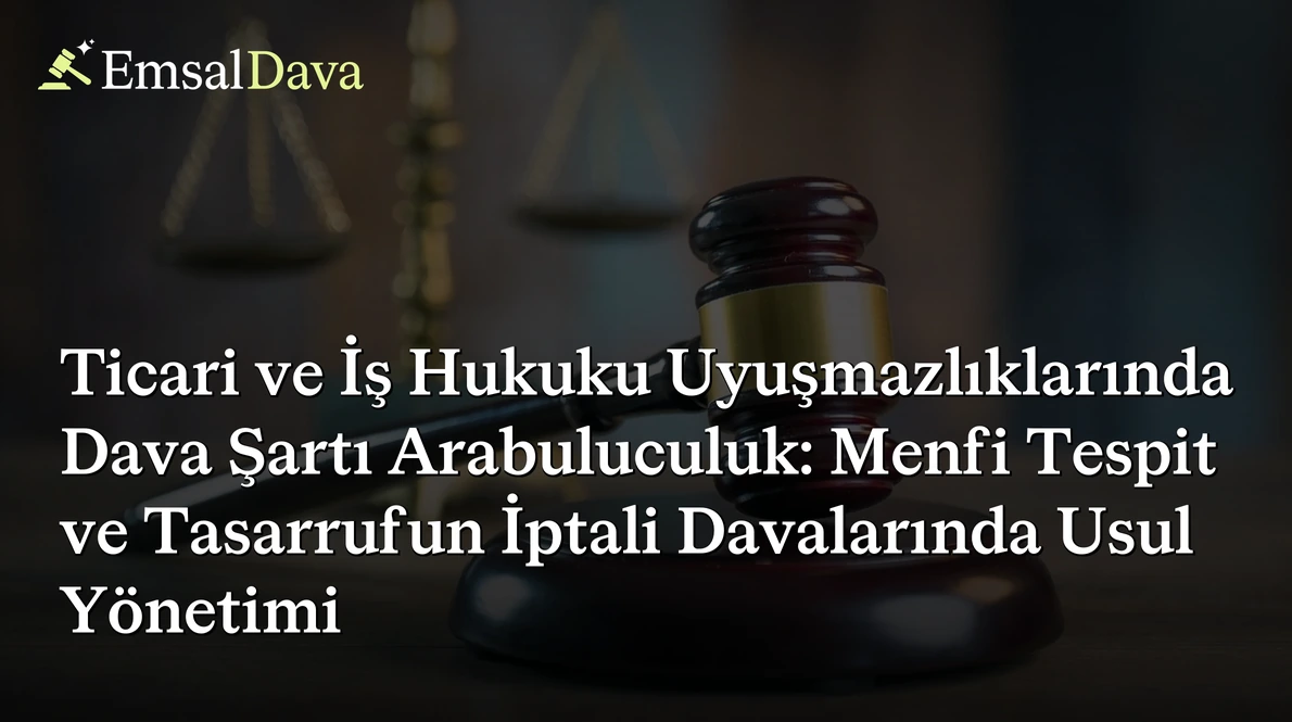 Ticari ve İş Hukuku Uyuşmazlıklarında Dava Şartı Arabuluculuk: Menfi Tespit ve Tasarrufun İptali Davalarında Usul Yönetimi