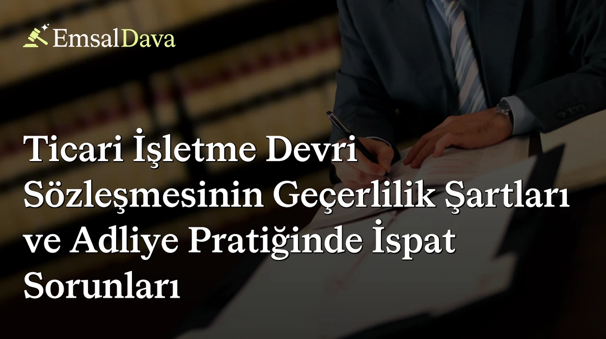 Ticari İşletme Devri Sözleşmesinin Geçerlilik Şartları ve Adliye Pratiğinde İspat Sorunları