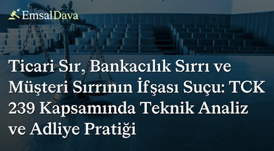 Ticari Sır, Bankacılık Sırrı ve Müşteri Sırrının İfşası Suçu: TCK 239 Kapsamında Teknik Analiz ve Adliye Pratiği