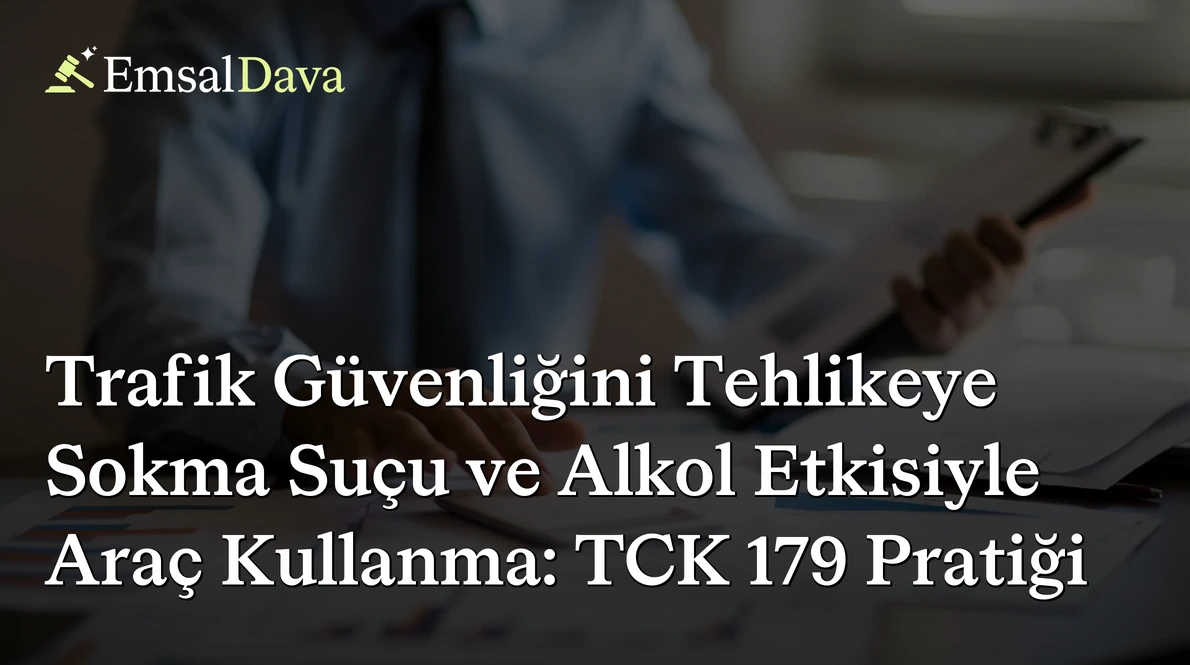 Trafik Güvenliğini Tehlikeye Sokma Suçu ve Alkol Etkisiyle Araç Kullanma: TCK 179 Pratiği