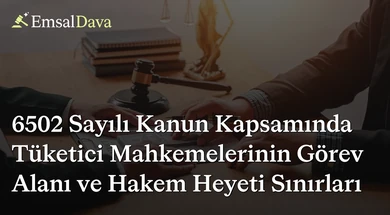 6502 Sayılı Kanun Kapsamında Tüketici Mahkemelerinin Görev Alanı ve Hakem Heyeti Sınırları