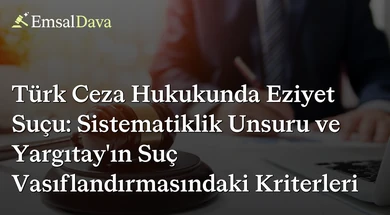 Türk Ceza Hukukunda Eziyet Suçu: Sistematiklik Unsuru ve Yargıtay’ın Suç Vasıflandırmasındaki Kriterleri