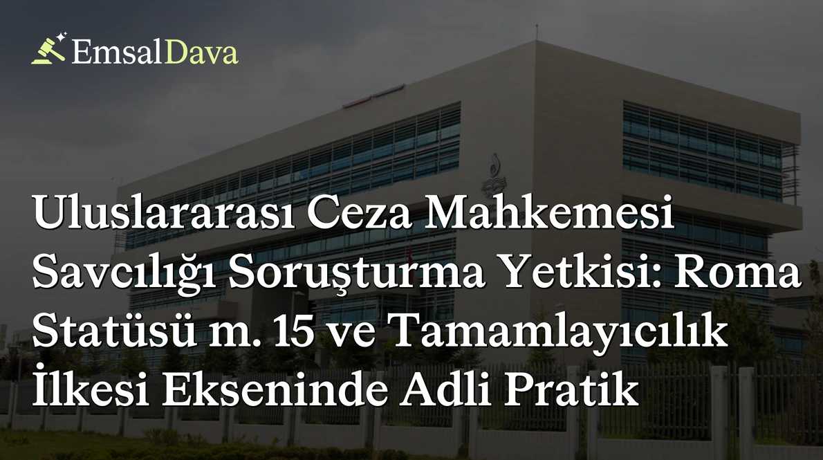 Uluslararası Ceza Mahkemesi Savcılığı Soruşturma Yetkisi: Roma Statüsü m. 15 ve Tamamlayıcılık İlkesi Ekseninde Adli Pratik