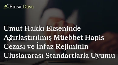 Umut Hakkı Ekseninde Ağırlaştırılmış Müebbet Hapis Cezası ve İnfaz Rejiminin Uluslararası Standartlarla Uyumu