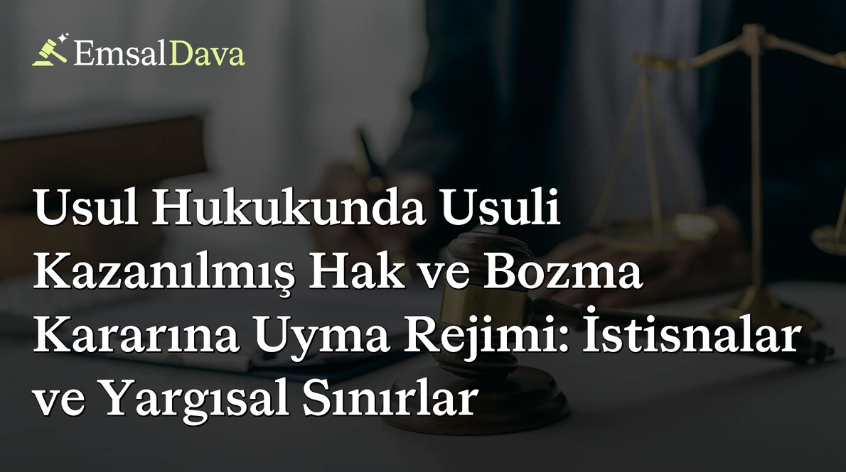 Usul Hukukunda Usuli Kazanılmış Hak ve Bozma Kararına Uyma Rejimi: İstisnalar ve Yargısal Sınırlar