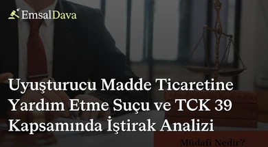 Uyuşturucu Madde Ticaretine Yardım Etme Suçu ve TCK 39 Kapsamında İştirak Analizi