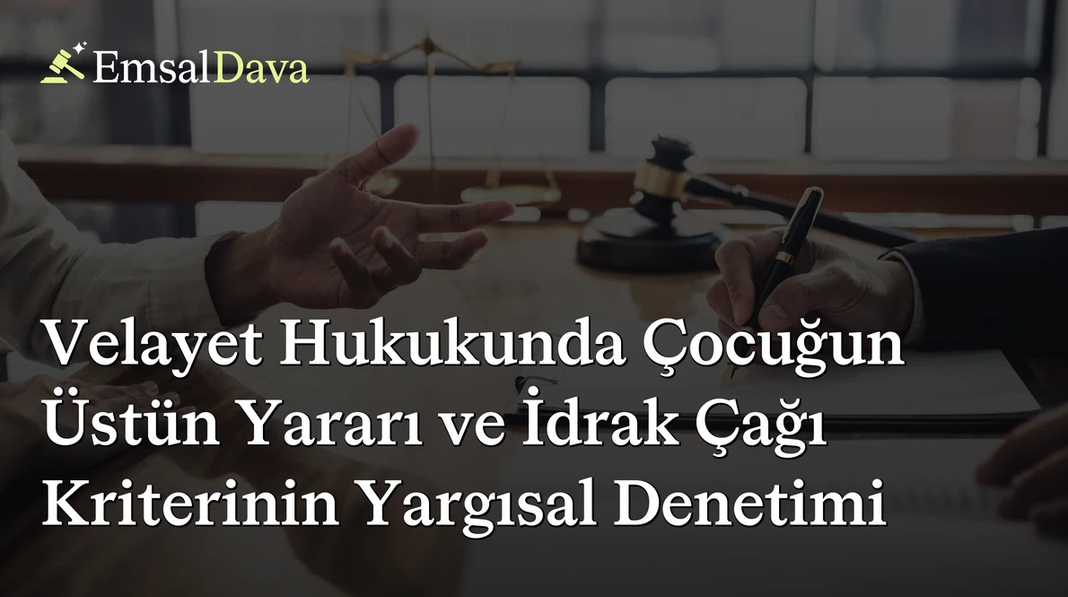 Velayet Hukukunda Çocuğun Üstün Yararı ve İdrak Çağı Kriterinin Yargısal Denetimi